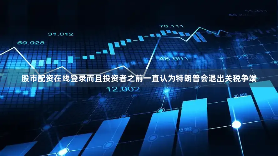 股市配资在线登录而且投资者之前一直认为特朗普会退出关税争端