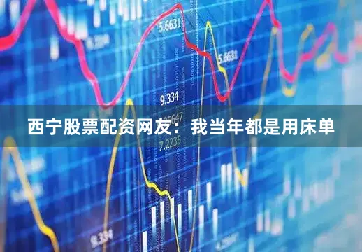 西宁股票配资网友：我当年都是用床单