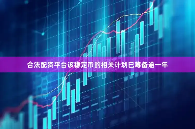合法配资平台　　该稳定币的相关计划已筹备逾一年