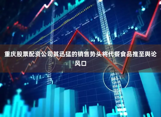 重庆股票配资公司其迅猛的销售势头将代餐食品推至舆论风口