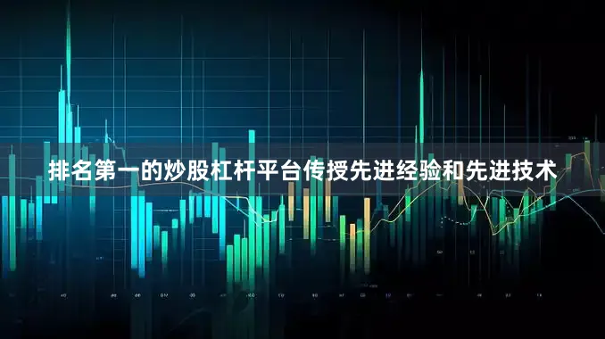 排名第一的炒股杠杆平台传授先进经验和先进技术