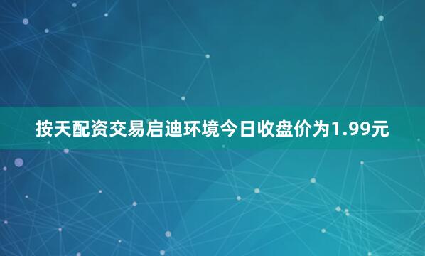 按天配资交易启迪环境今日收盘价为1.99元