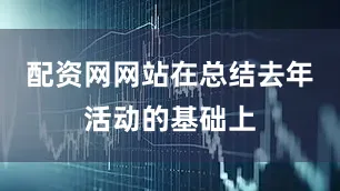 配资网网站在总结去年活动的基础上