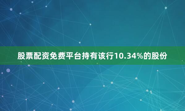 股票配资免费平台持有该行10.34%的股份