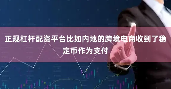 正规杠杆配资平台比如内地的跨境电商收到了稳定币作为支付