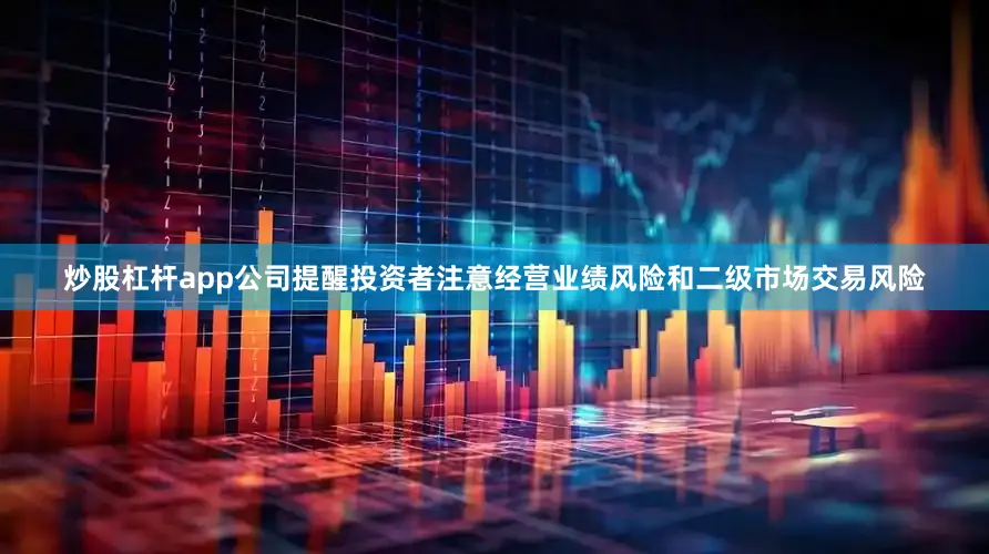 炒股杠杆app公司提醒投资者注意经营业绩风险和二级市场交易风险