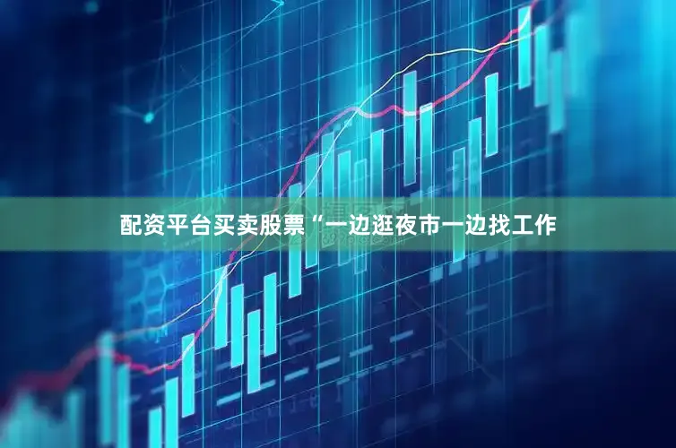 配资平台买卖股票“一边逛夜市一边找工作