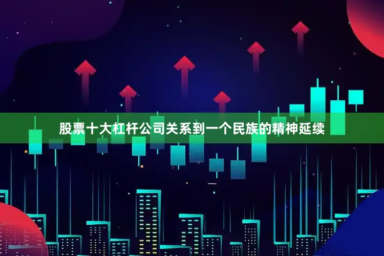 股票十大杠杆公司关系到一个民族的精神延续
