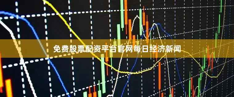 免费股票配资平台官网每日经济新闻