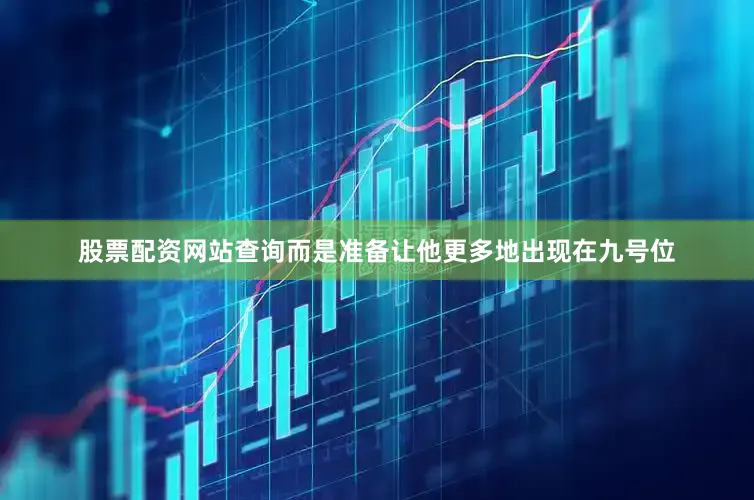 股票配资网站查询而是准备让他更多地出现在九号位