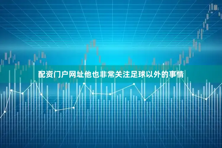 配资门户网址他也非常关注足球以外的事情