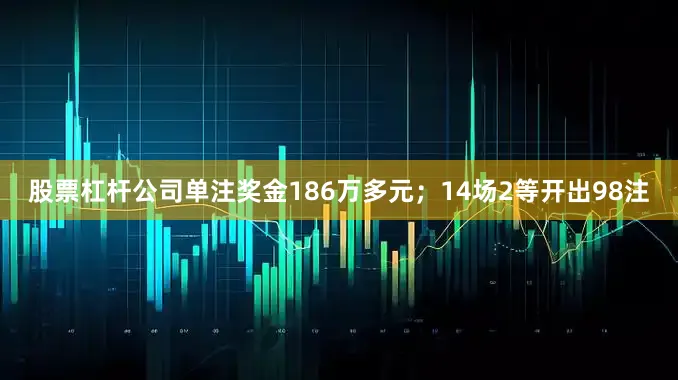 股票杠杆公司单注奖金186万多元；14场2等开出98注