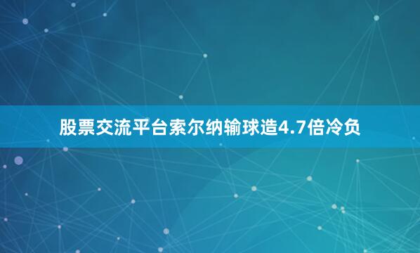股票交流平台索尔纳输球造4.7倍冷负