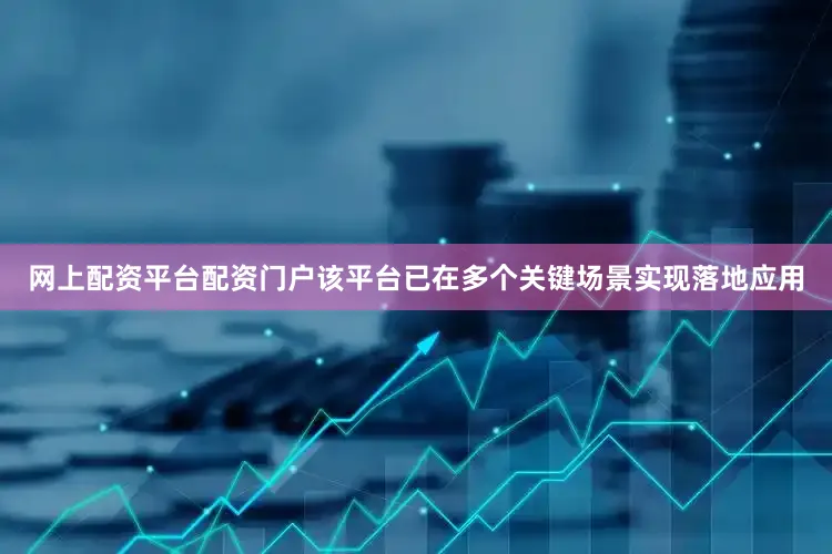 网上配资平台配资门户该平台已在多个关键场景实现落地应用