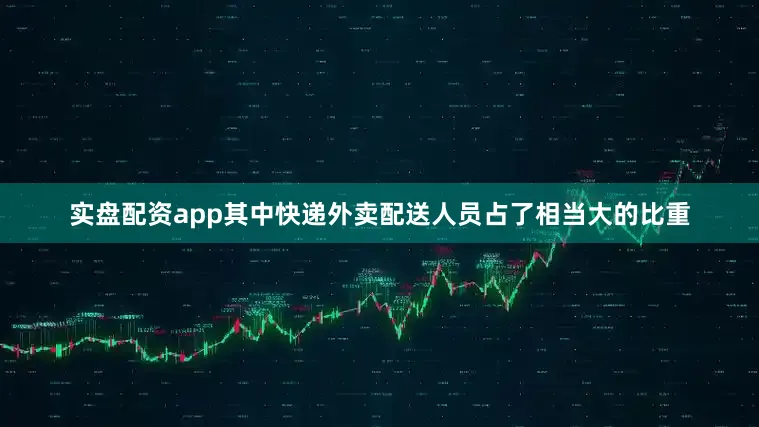 实盘配资app其中快递外卖配送人员占了相当大的比重