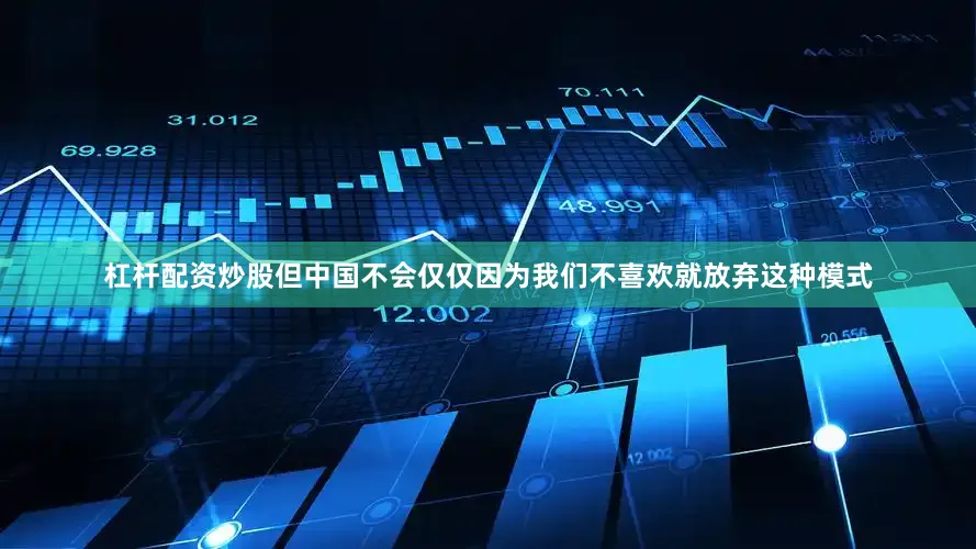 杠杆配资炒股但中国不会仅仅因为我们不喜欢就放弃这种模式