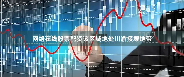 网络在线股票配资该区域地处川渝接壤地带
