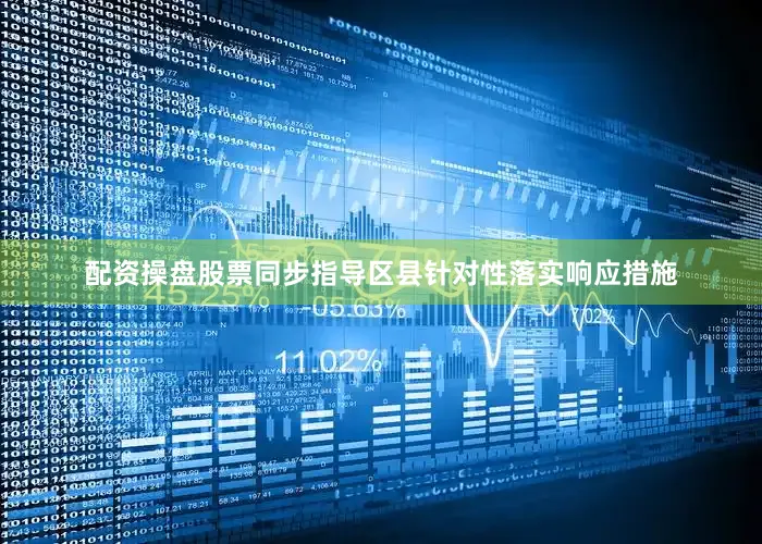 配资操盘股票同步指导区县针对性落实响应措施