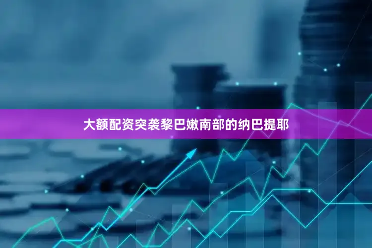 大额配资突袭黎巴嫩南部的纳巴提耶