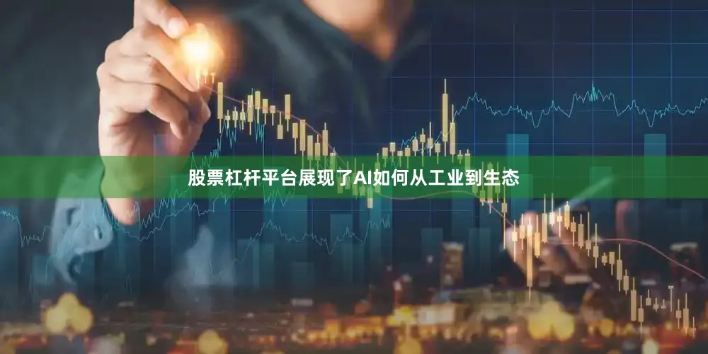 股票杠杆平台展现了AI如何从工业到生态