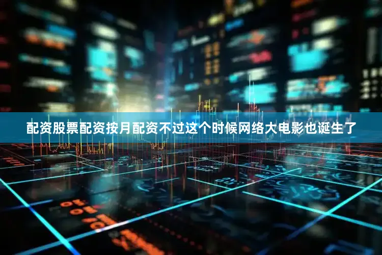 配资股票配资按月配资不过这个时候网络大电影也诞生了