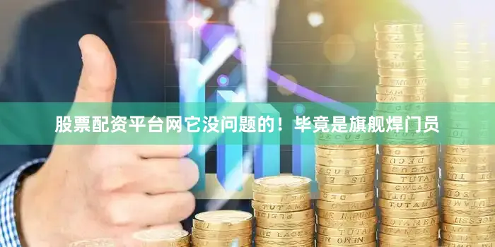 股票配资平台网它没问题的！毕竟是旗舰焊门员