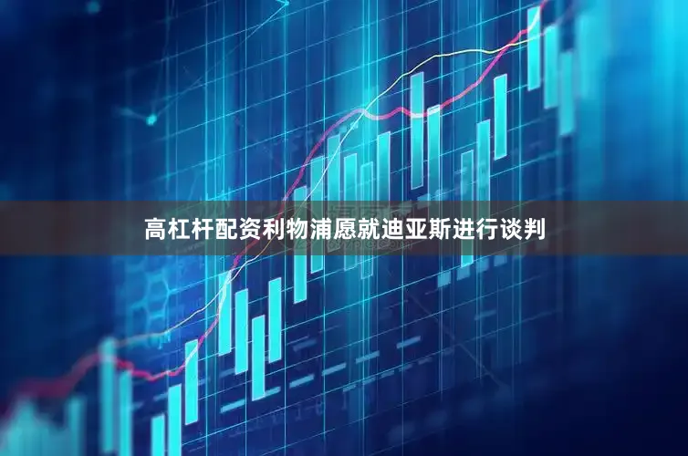 高杠杆配资利物浦愿就迪亚斯进行谈判