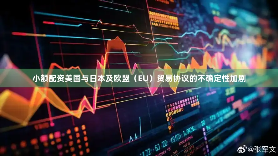 小额配资美国与日本及欧盟（EU）贸易协议的不确定性加剧