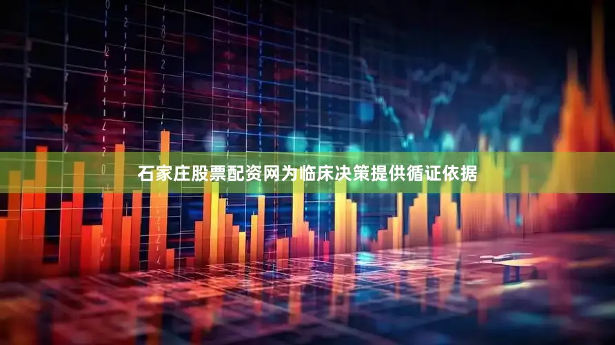 石家庄股票配资网为临床决策提供循证依据