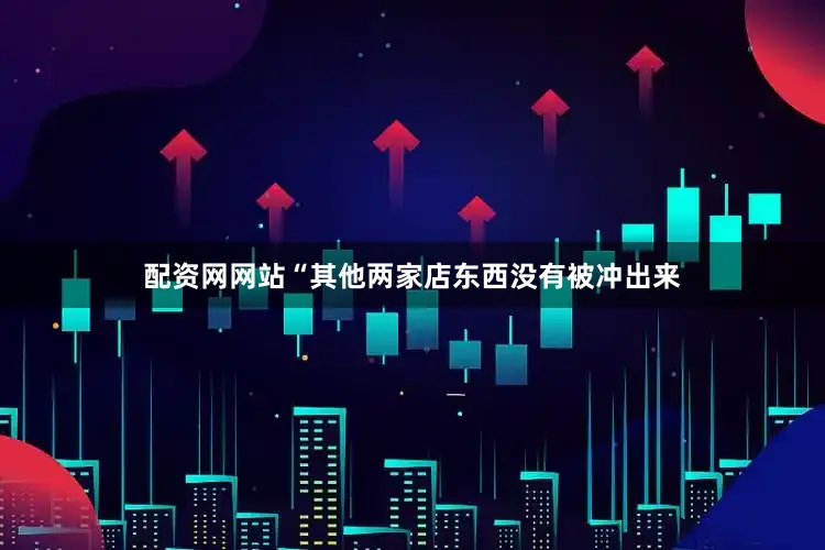 配资网网站“其他两家店东西没有被冲出来