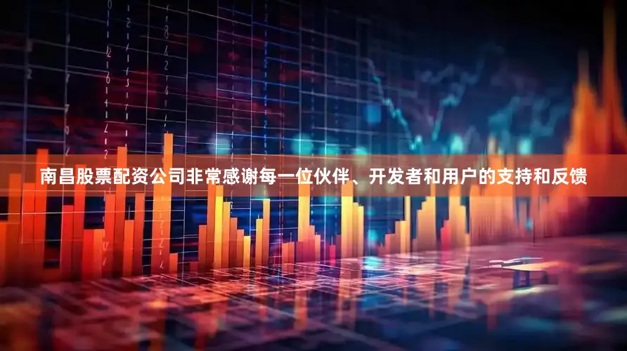 南昌股票配资公司非常感谢每一位伙伴、开发者和用户的支持和反馈