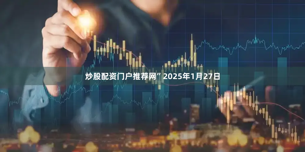 炒股配资门户推荐网”2025年1月27日