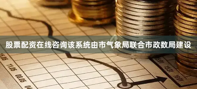 股票配资在线咨询该系统由市气象局联合市政数局建设