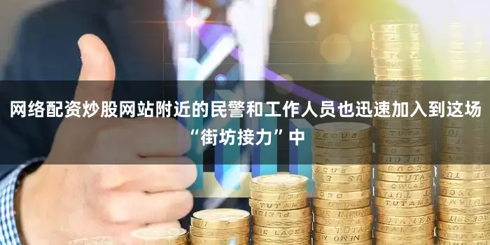 网络配资炒股网站附近的民警和工作人员也迅速加入到这场“街坊接力”中
