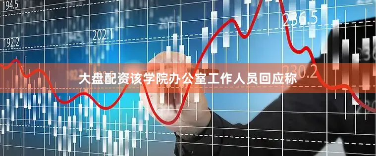 大盘配资该学院办公室工作人员回应称