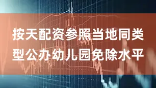 按天配资参照当地同类型公办幼儿园免除水平