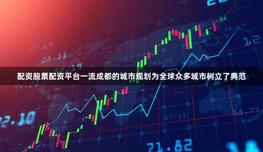 配资股票配资平台一流成都的城市规划为全球众多城市树立了典范