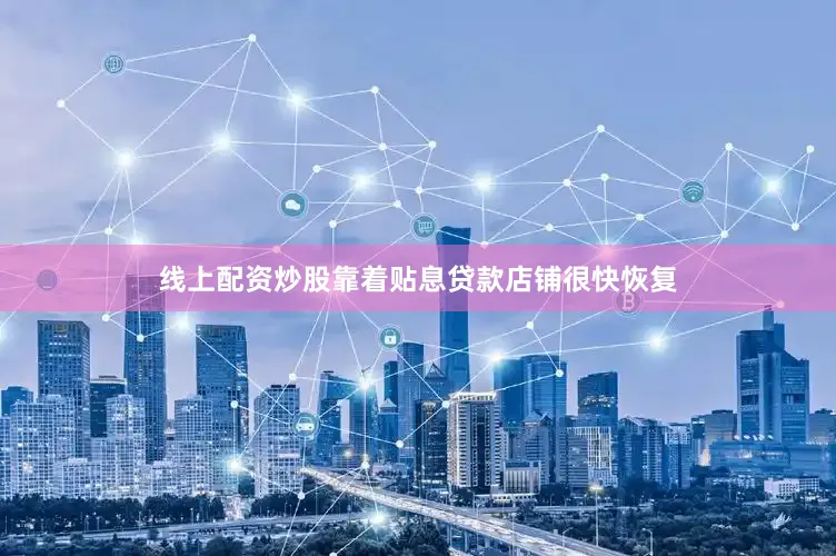 线上配资炒股靠着贴息贷款店铺很快恢复