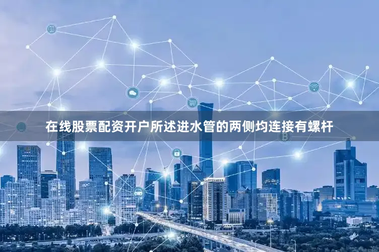 在线股票配资开户所述进水管的两侧均连接有螺杆