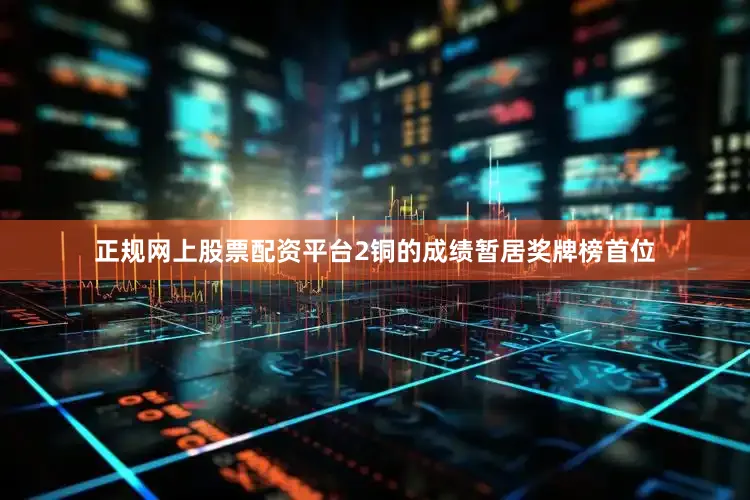 正规网上股票配资平台2铜的成绩暂居奖牌榜首位