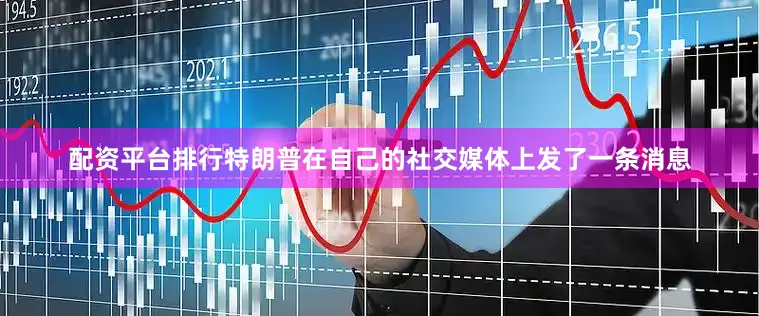 配资平台排行特朗普在自己的社交媒体上发了一条消息
