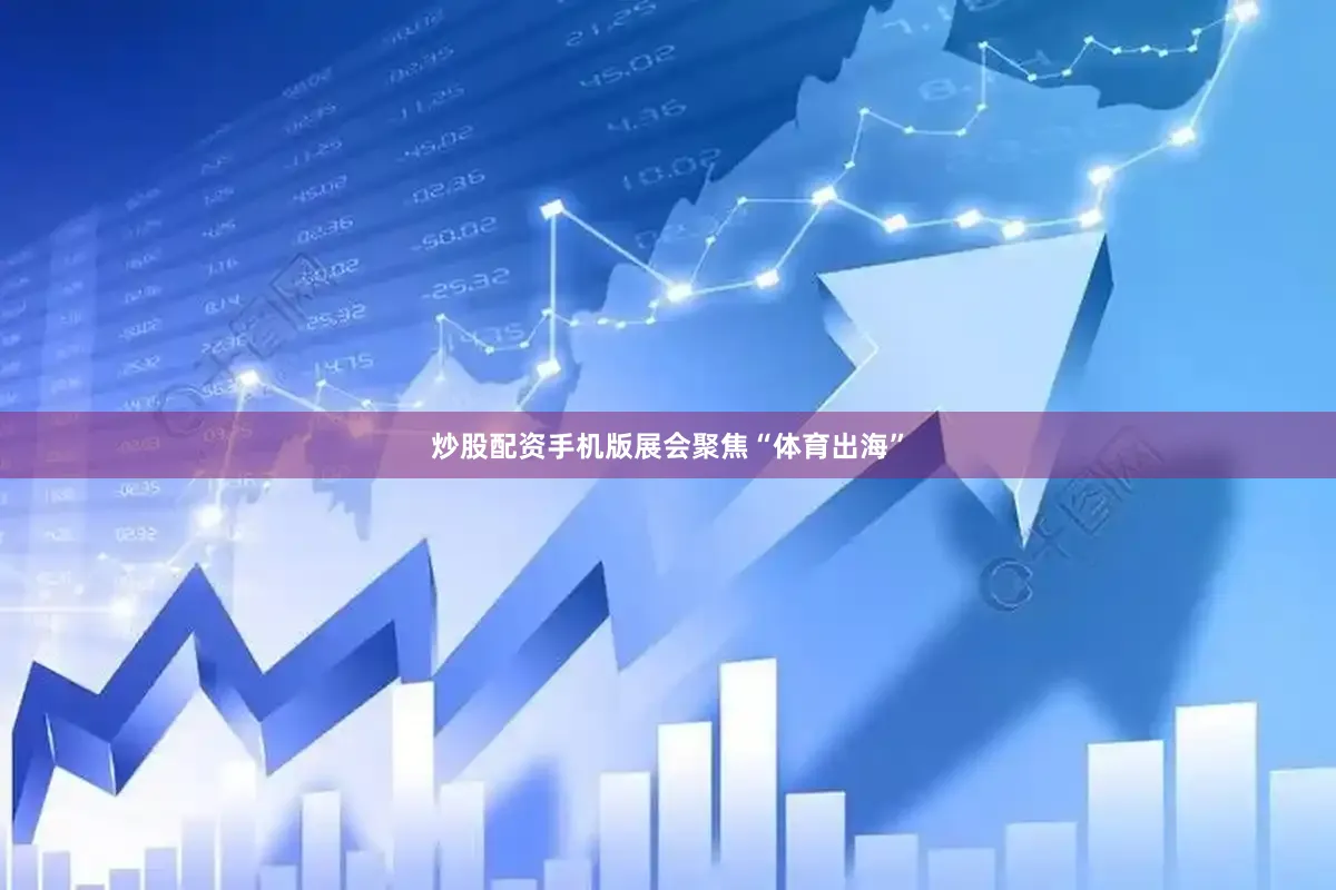 炒股配资手机版展会聚焦“体育出海”
