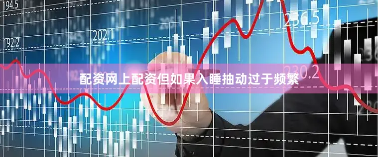 配资网上配资但如果入睡抽动过于频繁
