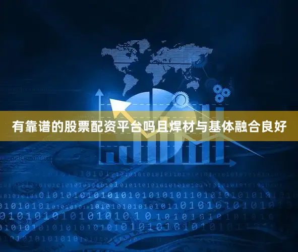 有靠谱的股票配资平台吗且焊材与基体融合良好
