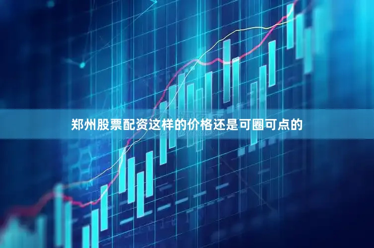 郑州股票配资这样的价格还是可圈可点的