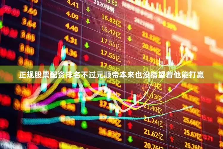 正规股票配资排名不过元顺帝本来也没指望着他能打赢