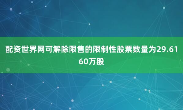 配资世界网可解除限售的限制性股票数量为29.6160万股