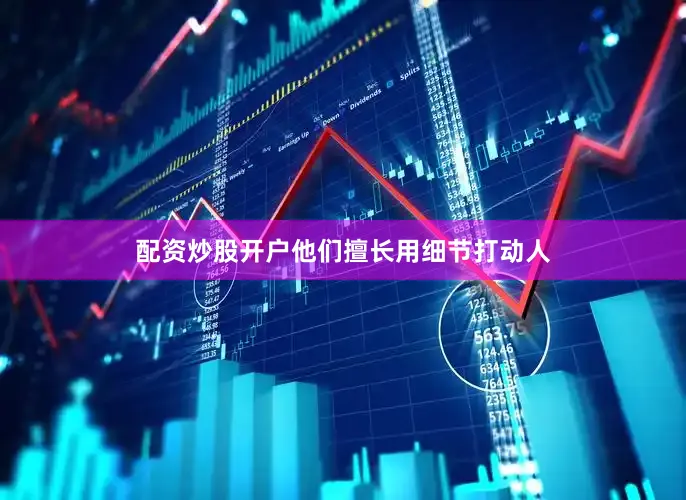 配资炒股开户他们擅长用细节打动人
