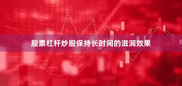 股票杠杆炒股保持长时间的滋润效果