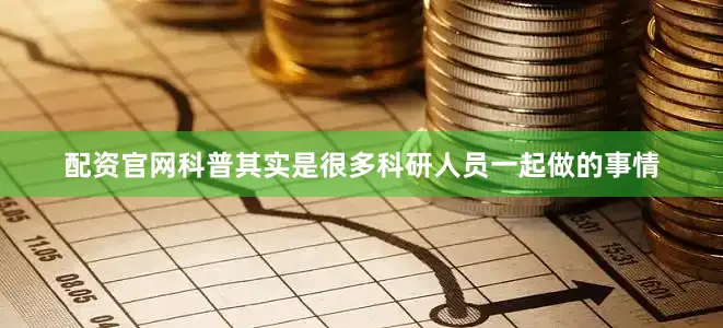 配资官网科普其实是很多科研人员一起做的事情